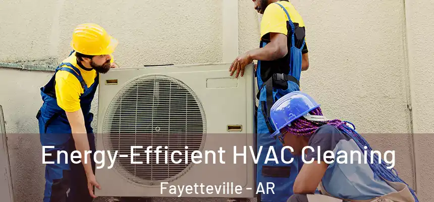  Energy-Efficient HVAC Cleaning Fayetteville - AR